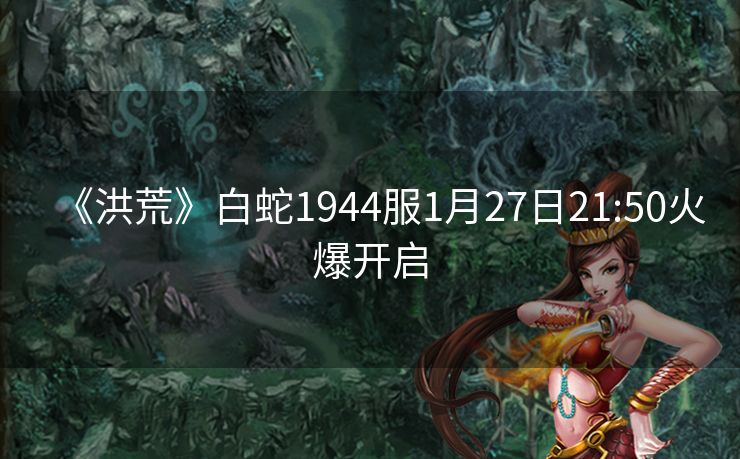 《洪荒》白蛇1944服1月27日21:50火爆开启