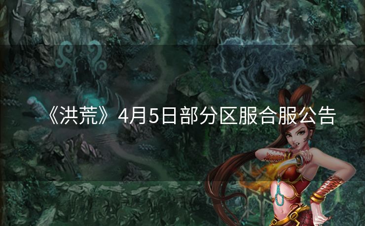 《洪荒》4月5日部分区服合服公告