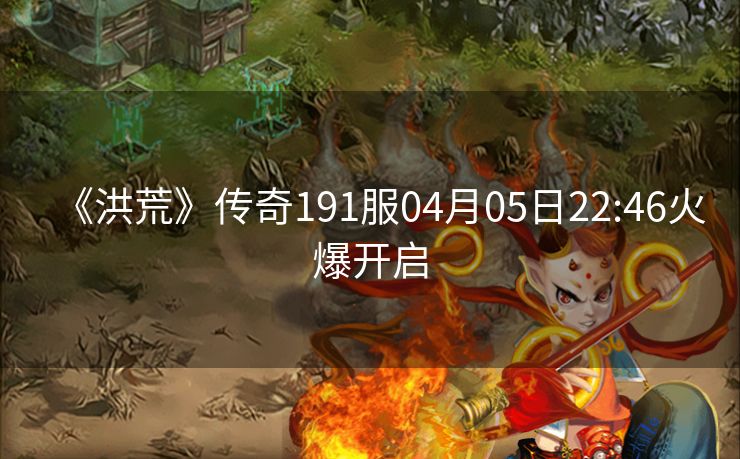 《洪荒》传奇191服04月05日22:46火爆开启