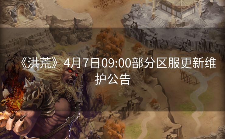 《洪荒》4月7日09:00部分区服更新维护公告