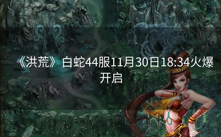 《洪荒》白蛇44服11月30日18:34火爆开启