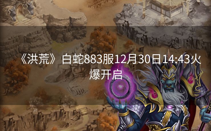 《洪荒》白蛇883服12月30日14:43火爆开启