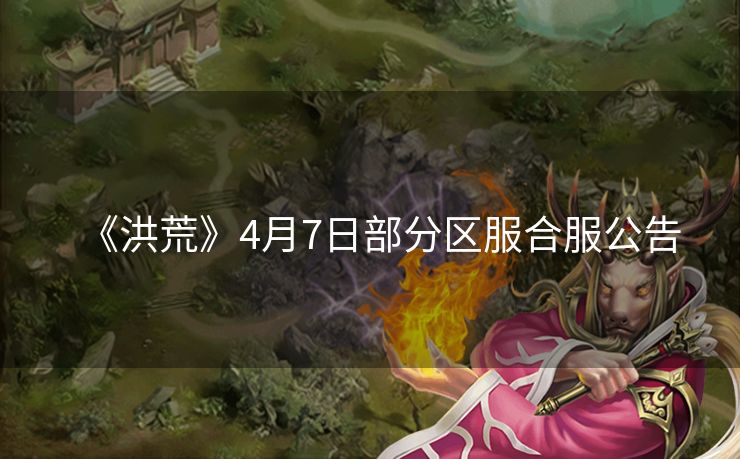 《洪荒》4月7日部分区服合服公告
