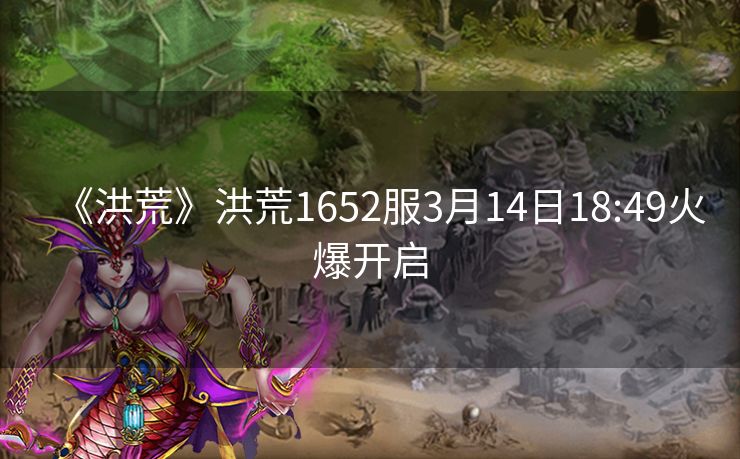 《洪荒》洪荒1652服3月14日18:49火爆开启
