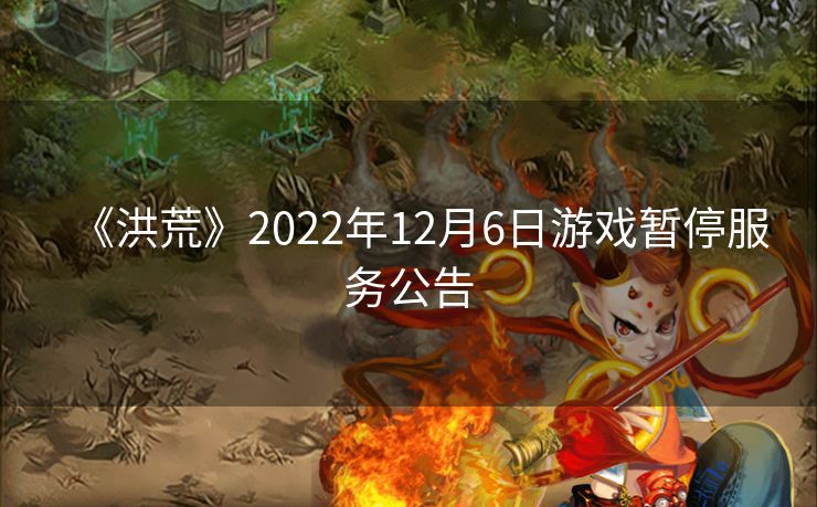 《洪荒》2022年12月6日游戏暂停服务公告
