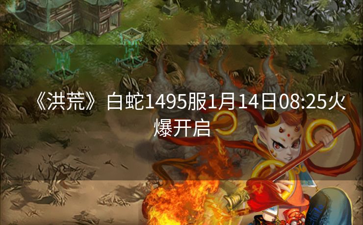 《洪荒》白蛇1495服1月14日08:25火爆开启