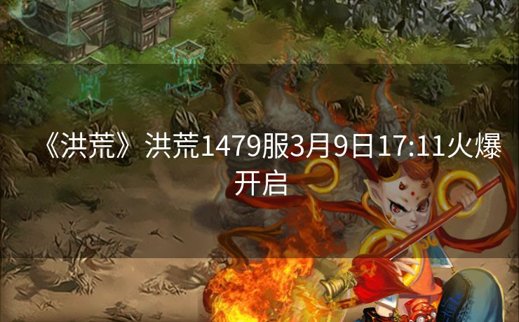 《洪荒》洪荒1479服3月9日17:11火爆开启