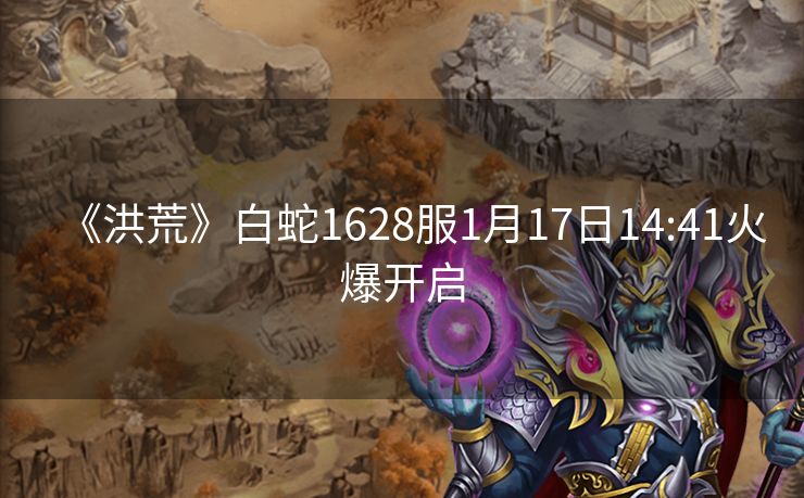 《洪荒》白蛇1628服1月17日14:41火爆开启
