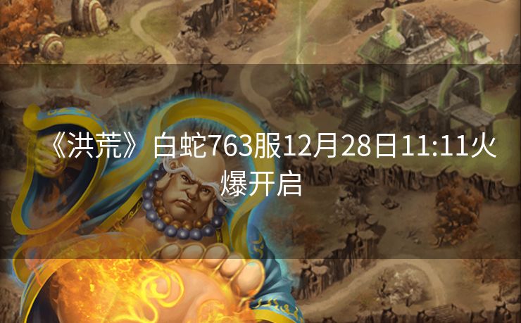 《洪荒》白蛇763服12月28日11:11火爆开启