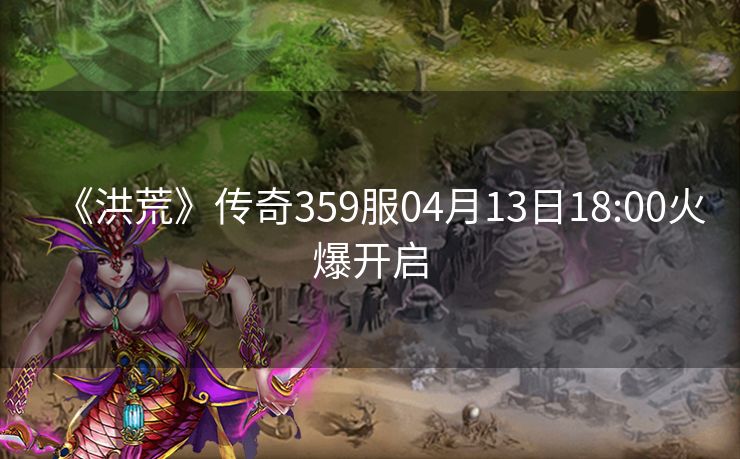 《洪荒》传奇359服04月13日18:00火爆开启