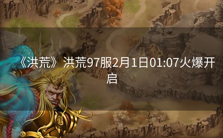 《洪荒》洪荒97服2月1日01:07火爆开启