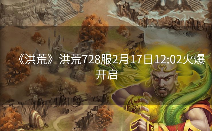 《洪荒》洪荒728服2月17日12:02火爆开启