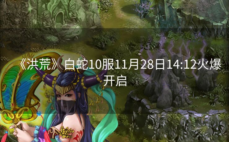 《洪荒》白蛇10服11月28日14:12火爆开启