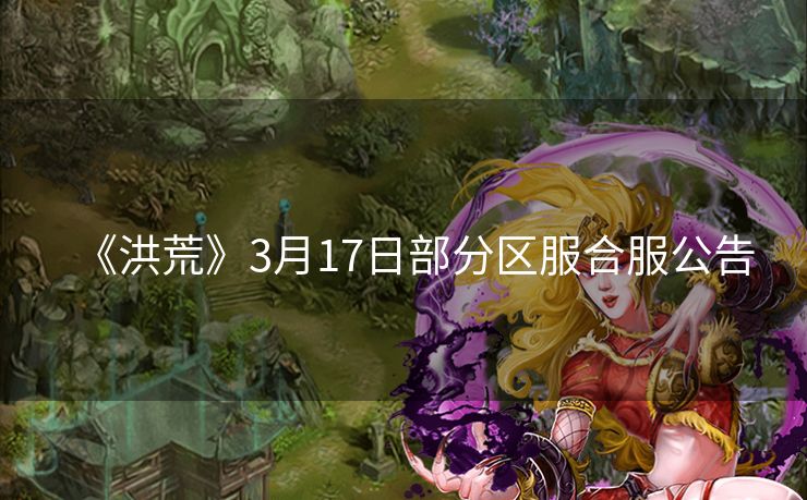 《洪荒》3月17日部分区服合服公告