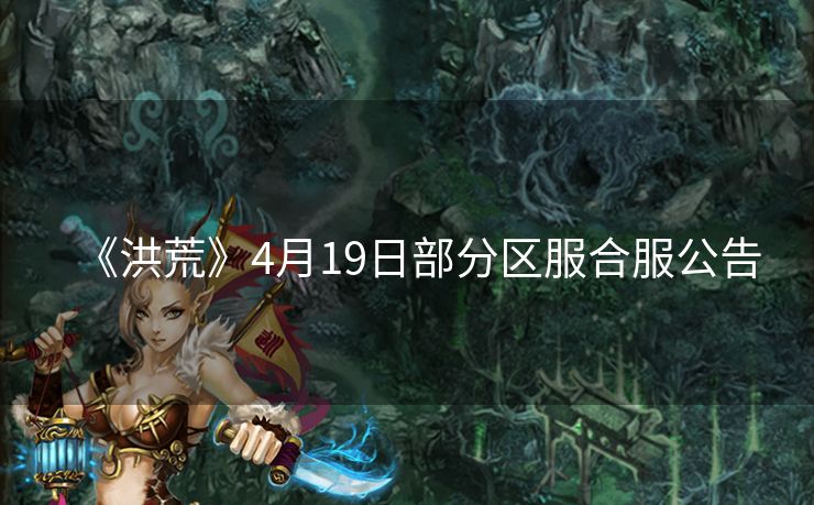 《洪荒》4月19日部分区服合服公告
