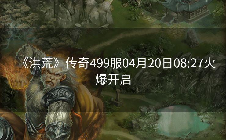 《洪荒》传奇499服04月20日08:27火爆开启