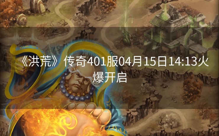 《洪荒》传奇401服04月15日14:13火爆开启