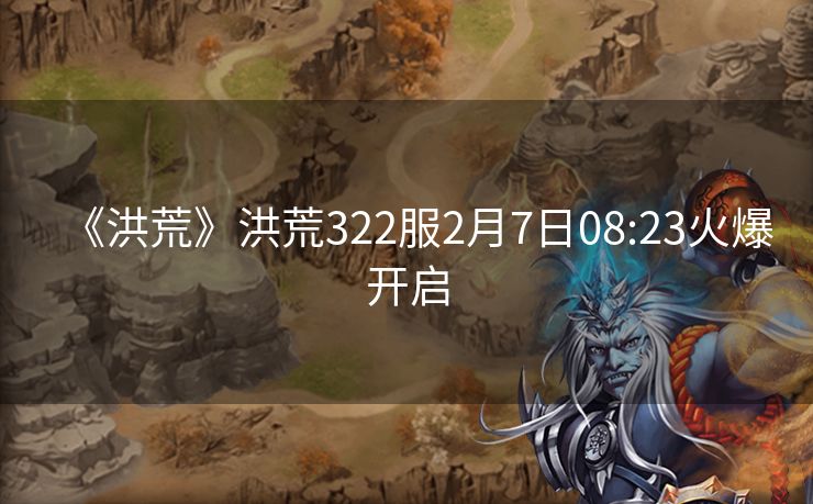 《洪荒》洪荒322服2月7日08:23火爆开启