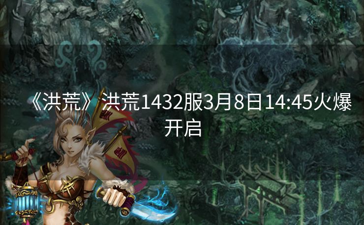 《洪荒》洪荒1432服3月8日14:45火爆开启