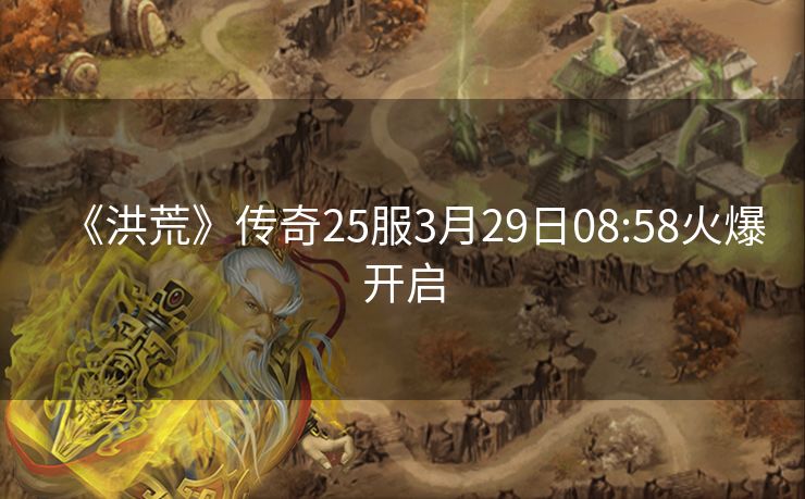 《洪荒》传奇25服3月29日08:58火爆开启
