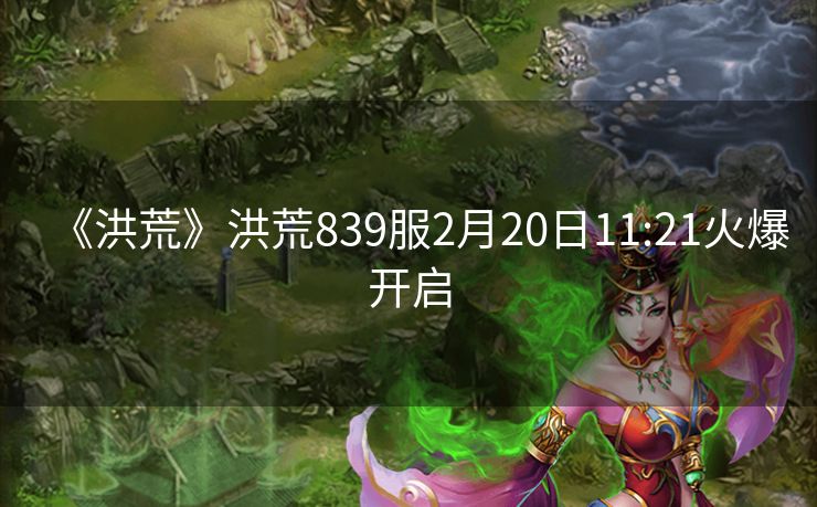 《洪荒》洪荒839服2月20日11:21火爆开启