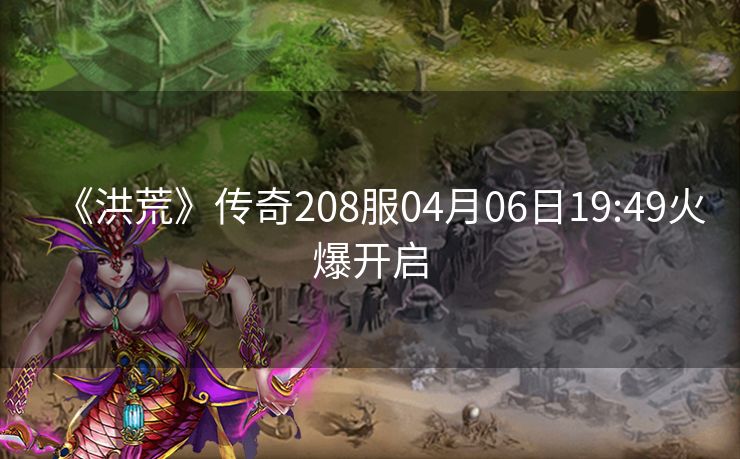 《洪荒》传奇208服04月06日19:49火爆开启