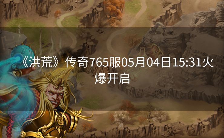 《洪荒》传奇765服05月04日15:31火爆开启