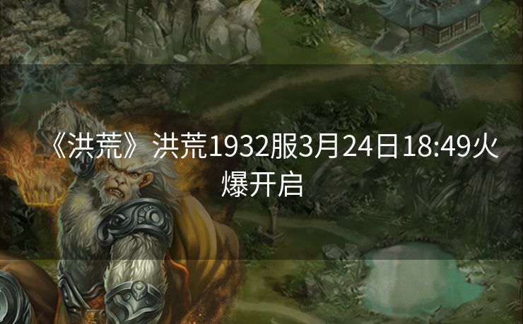 《洪荒》洪荒1932服3月24日18:49火爆开启