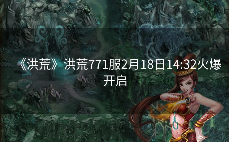 《洪荒》洪荒771服2月18日14:32火爆开启