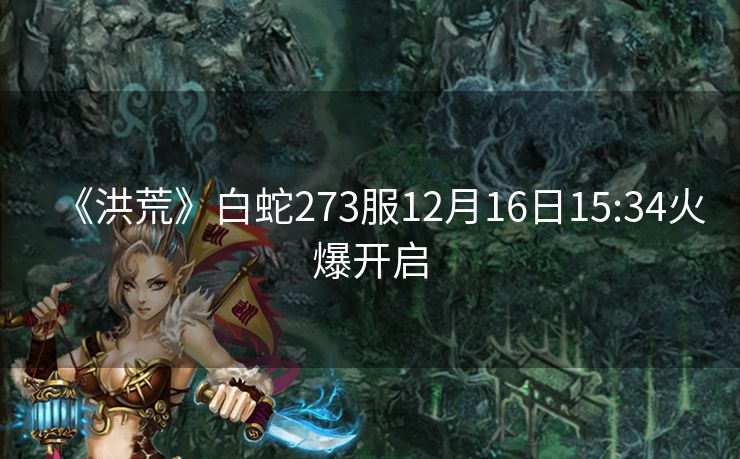 《洪荒》白蛇273服12月16日15:34火爆开启