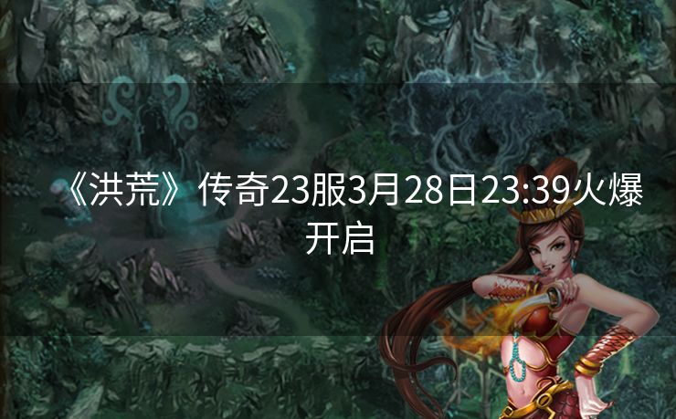 《洪荒》传奇23服3月28日23:39火爆开启