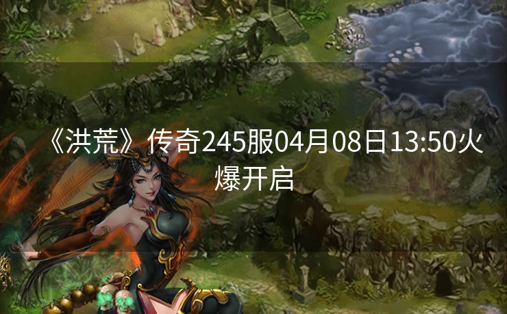 《洪荒》传奇245服04月08日13:50火爆开启