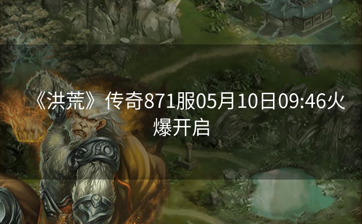 《洪荒》传奇871服05月10日09:46火爆开启