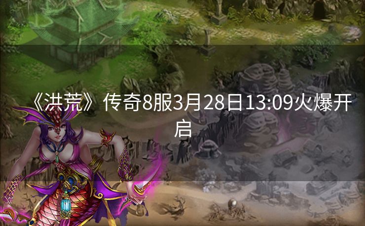 《洪荒》传奇8服3月28日13:09火爆开启