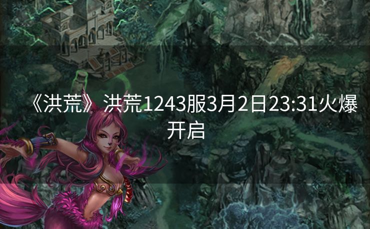 《洪荒》洪荒1243服3月2日23:31火爆开启