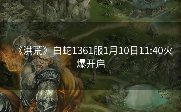 《洪荒》白蛇1361服1月10日11:40火爆开启