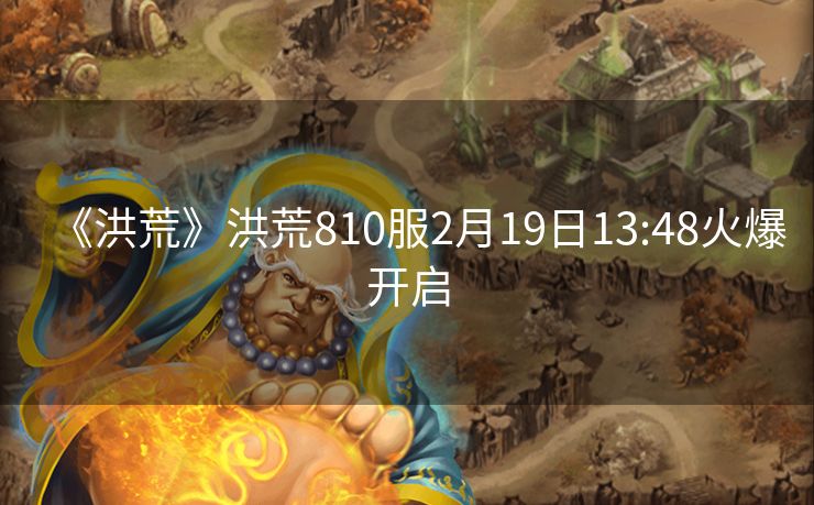 《洪荒》洪荒810服2月19日13:48火爆开启