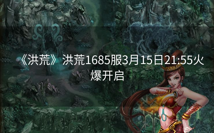 《洪荒》洪荒1685服3月15日21:55火爆开启