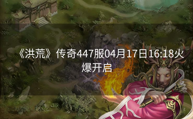 《洪荒》传奇447服04月17日16:18火爆开启