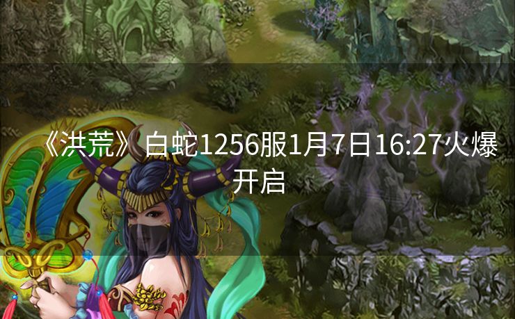 《洪荒》白蛇1256服1月7日16:27火爆开启