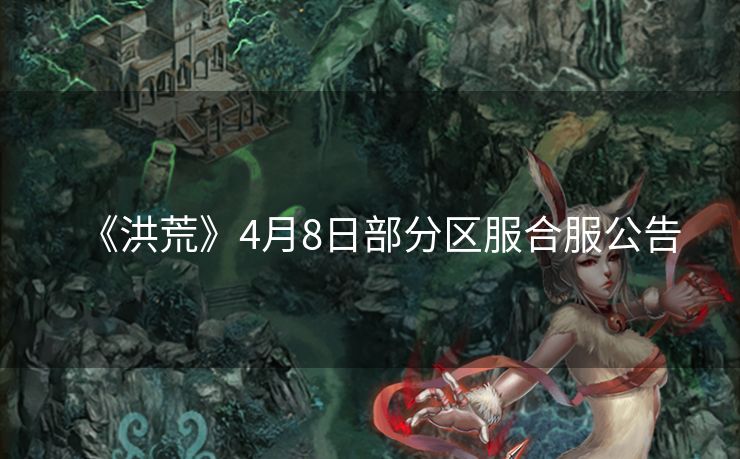 《洪荒》4月8日部分区服合服公告