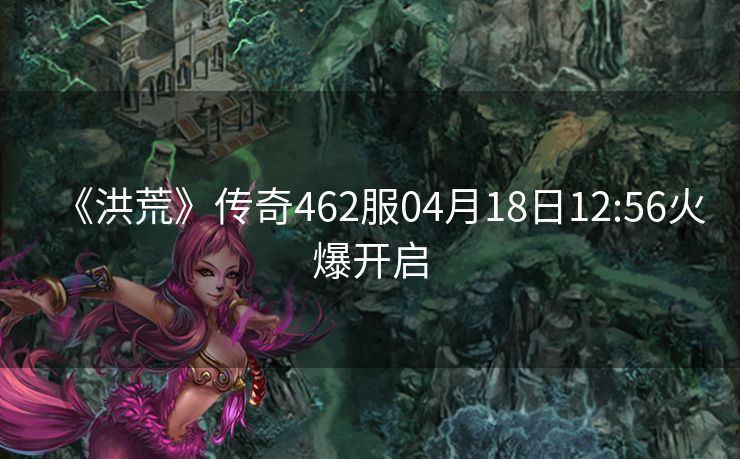 《洪荒》传奇462服04月18日12:56火爆开启