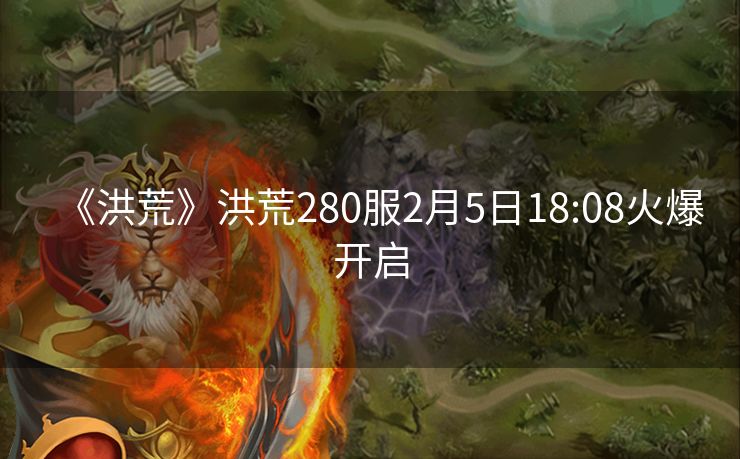 《洪荒》洪荒280服2月5日18:08火爆开启