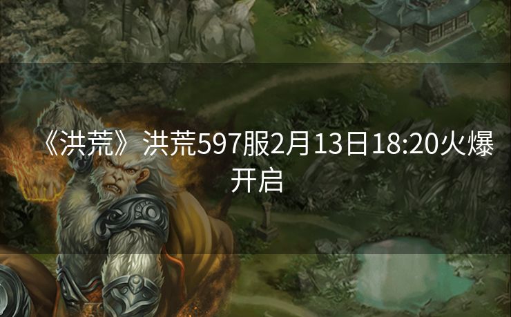 《洪荒》洪荒597服2月13日18:20火爆开启