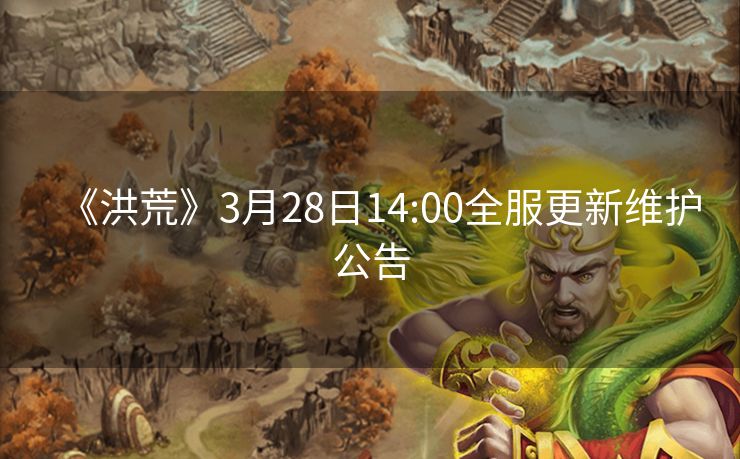 《洪荒》3月28日14:00全服更新维护公告
