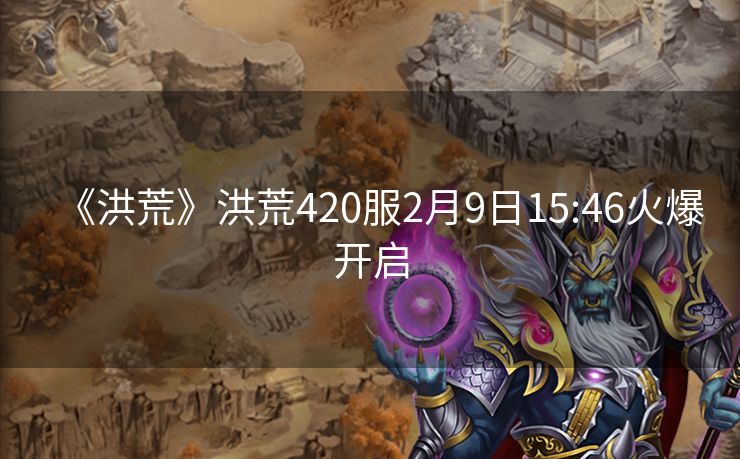 《洪荒》洪荒420服2月9日15:46火爆开启