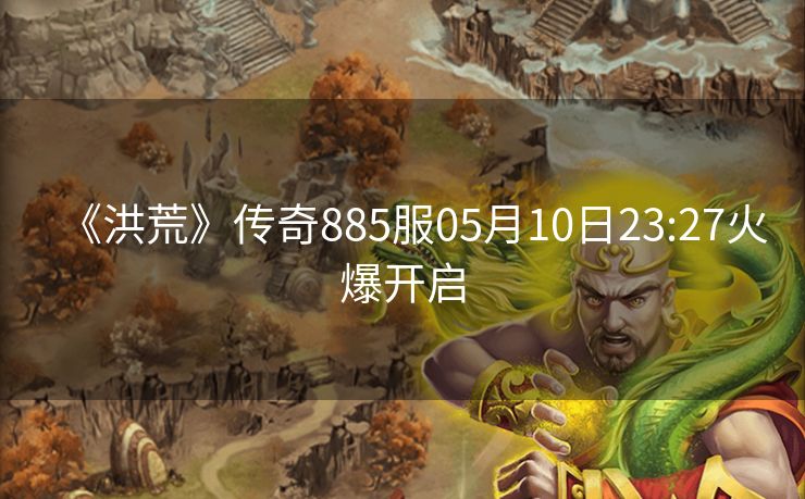 《洪荒》传奇885服05月10日23:27火爆开启
