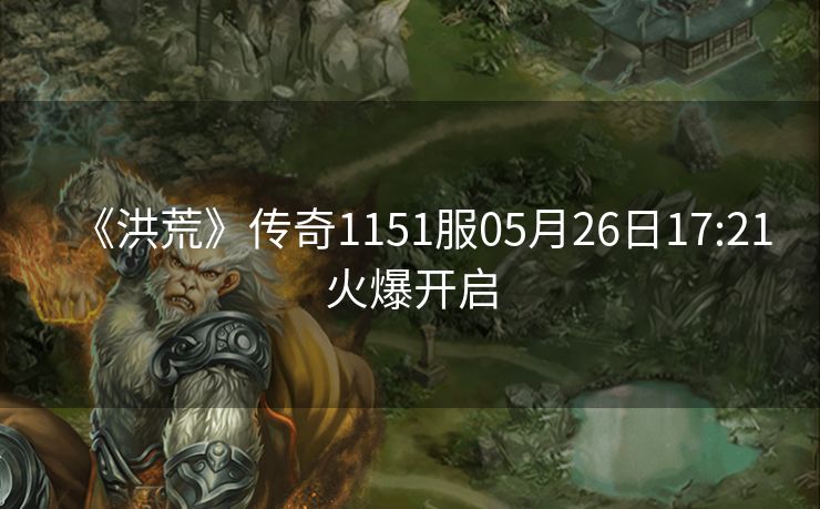 《洪荒》传奇1151服05月26日17:21火爆开启
