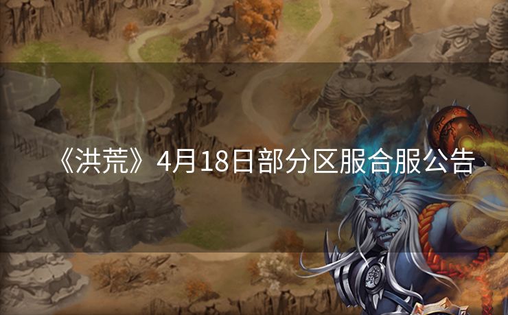 《洪荒》4月18日部分区服合服公告