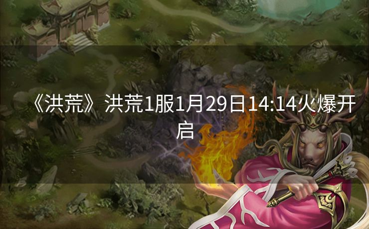 《洪荒》洪荒1服1月29日14:14火爆开启